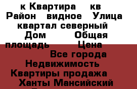 1-к Квартира 45 кв  › Район ­ видное › Улица ­ квартал северный  › Дом ­ 19 › Общая площадь ­ 45 › Цена ­ 3 750 000 - Все города Недвижимость » Квартиры продажа   . Ханты-Мансийский,Белоярский г.